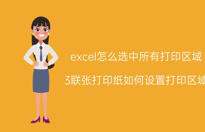 excel怎么选中所有打印区域 3联张打印纸如何设置打印区域？